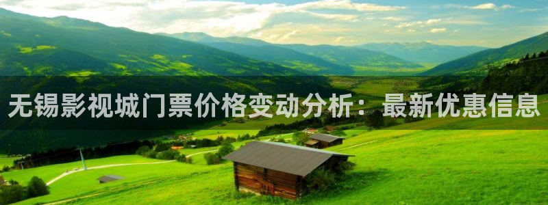 么么哒影院电视剧免费播放：无锡影视城门票价格变动分析：最新优惠信息